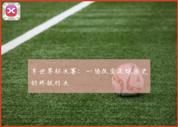年世界杯决赛：一场改变足球历史的终极对决