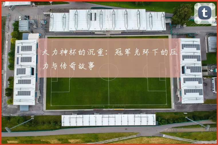 大力神杯的沉重：冠军光环下的压力与传奇故事