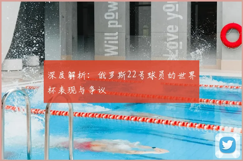 深度解析:俄罗斯22号球员的世界杯表现与争议