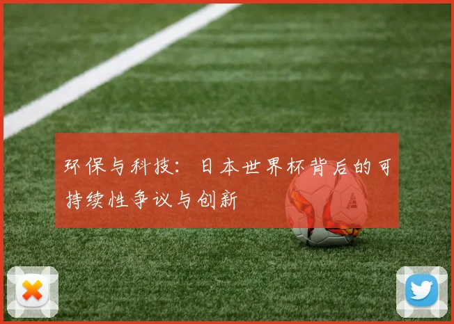 环保与科技:日本世界杯背后的可持续性争议与创新