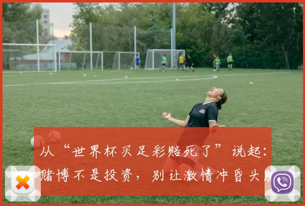 从“世界杯买足彩赔死了”说起：赌博不是投资，别让激情冲昏头脑