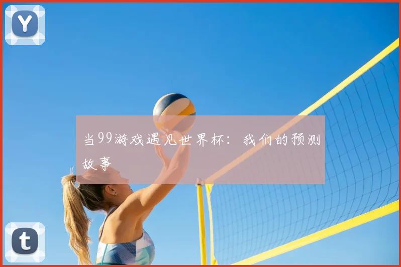当99游戏遇见世界杯:我们的预测故事