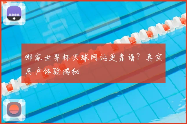 哪家世界杯买球网站更靠谱?真实用户体验揭秘