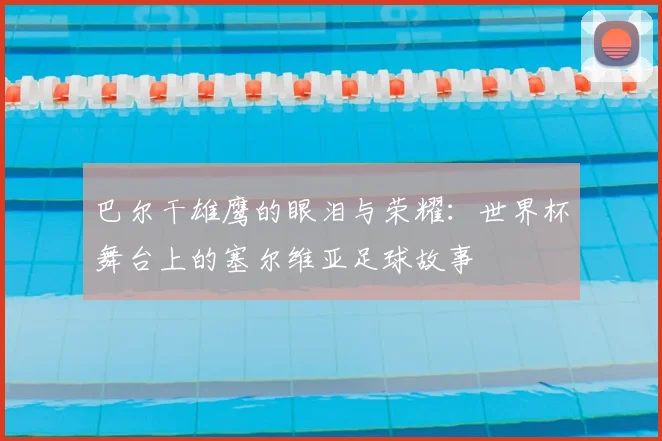巴尔干雄鹰的眼泪与荣耀：世界杯舞台上的塞尔维亚足球故事