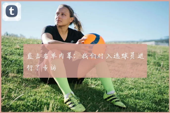 直击名单内幕:我们对入选球员进行了专访