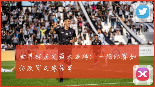 世界杯历史最大逆转：一场比赛如何改写足球传奇