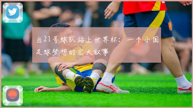 当21号球队站上世界杯：一个小国足球梦想的宏大叙事